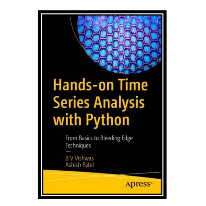 کتاب Hands-on Time Series Analysis With Python: From Basics To Bleeding Edge Techniques اثر B. V. Vishwas and Ashish Patel انتشارات مؤلفین طلایی