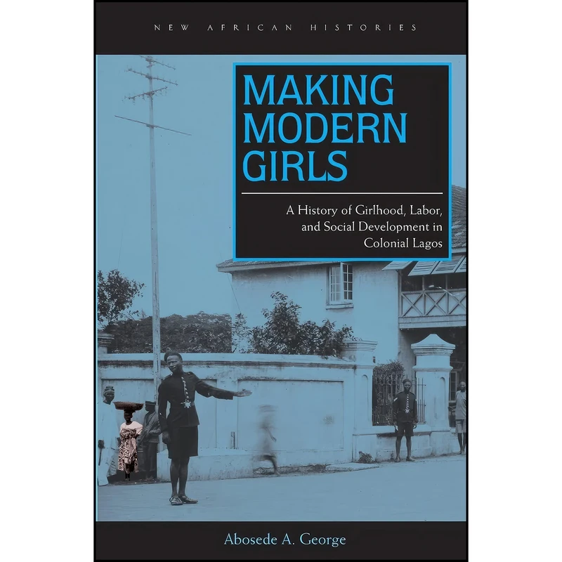 کتاب Making Modern Girls اثر Abosede A. George انتشارات Ohio University Press