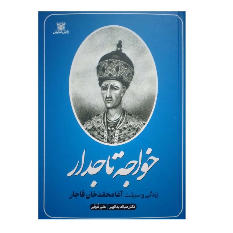 کتاب خواجه تاج دار زندگی و سرشت آغا محمد خان قاجار اثر میلاد یداللهی و علی غرقی انتشارات پارس اندیش