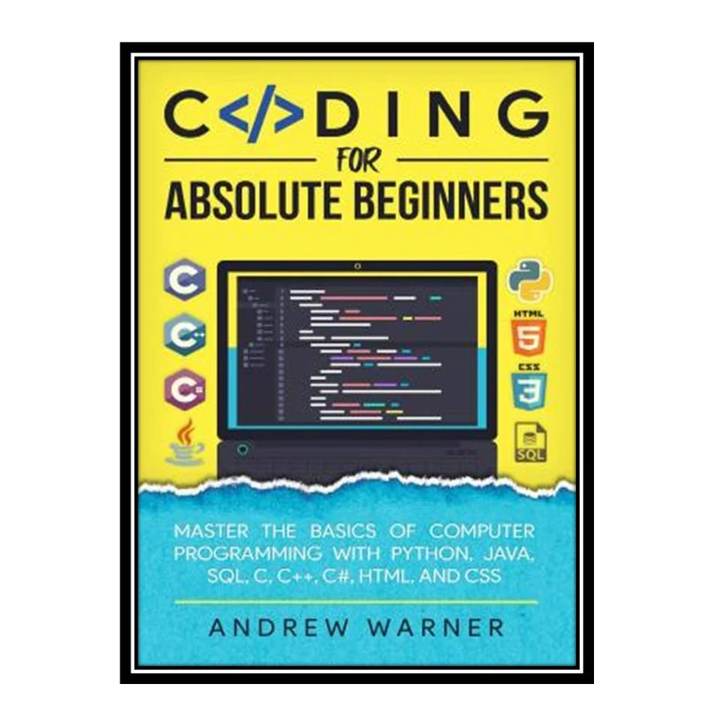 کتاب Coding for Absolute Beginners: Master the Basics of Computer Programming with Python Java SQL C C++ C# HTML and CSS اثر Warner Andrew انتشارات مؤلفین طلایی