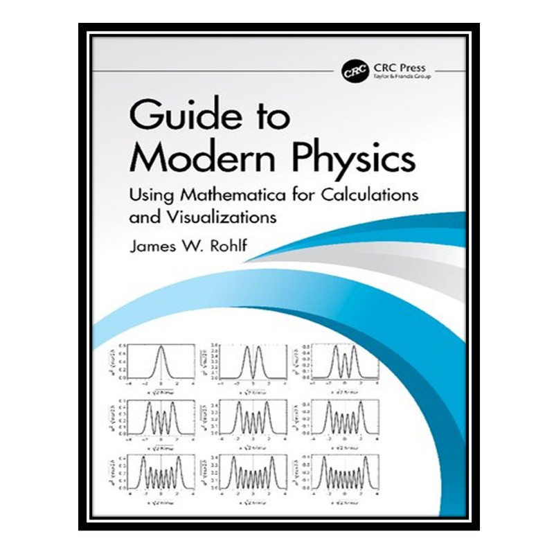 کتاب Guide to Modern Physics: Using Mathematica for Calculations and Visualizations اثر James W. Rohlf انتشارات مؤلفین طلایی