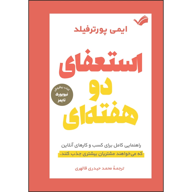 کتاب استعفای دو هفته‌ای: راهنمایی کامل برای کسب و کارهای آنلاین که می‌خواهند مشتری بیشتری جذب کنند اثر ایمی پورترفیلد ترجمه محمد حیدری‌قالهری انتشارات بله