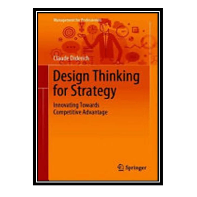 کتاب Design Thinking for Strategy: Innovating Towards Competitive Advantage اثر Claude Diderich انتشارات مؤلفین طلایی