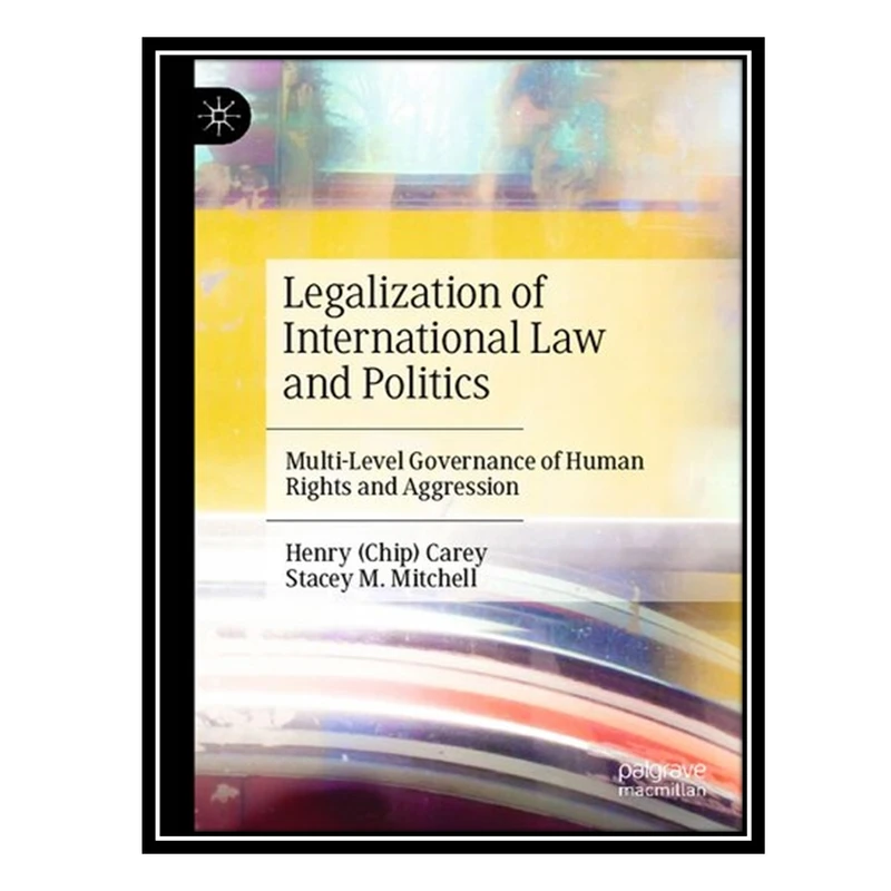 کتاب Legalization of International Law and Politics: Multi-Level Governance of Human Rights and Aggression اثر Henry Carey AND Stacey M Mitchell انتشارات مؤلفین طلایی