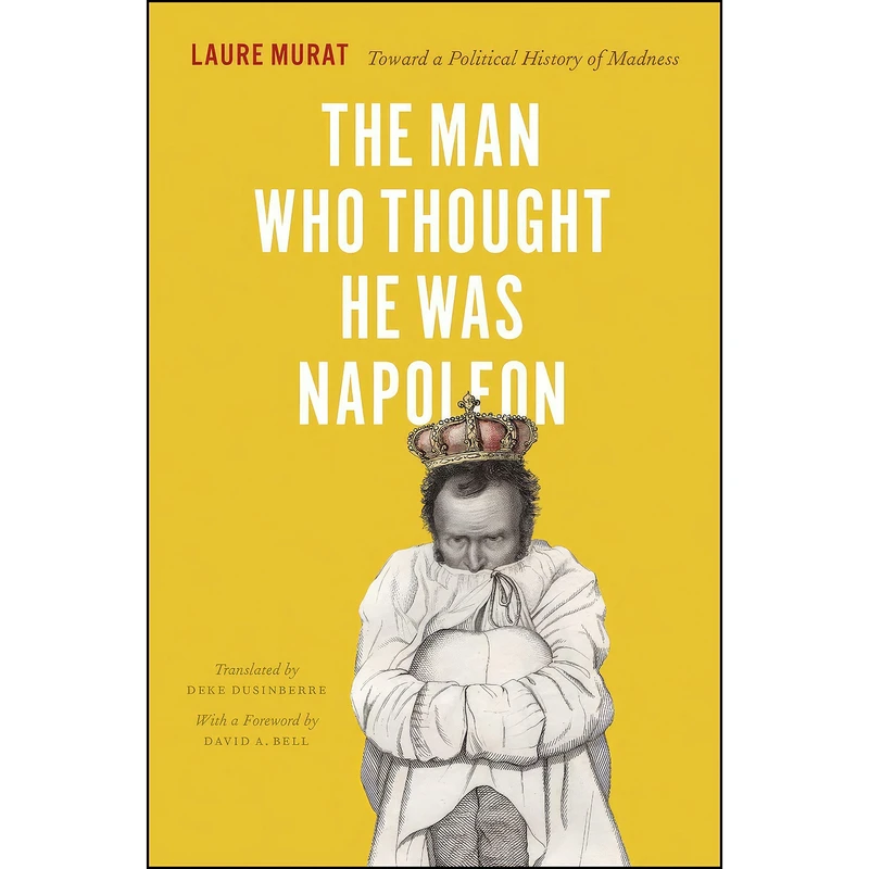 کتاب The Man Who Thought He Was Napoleon اثر Laure Murat and Deke Dusinberre انتشارات University of Chicago Press