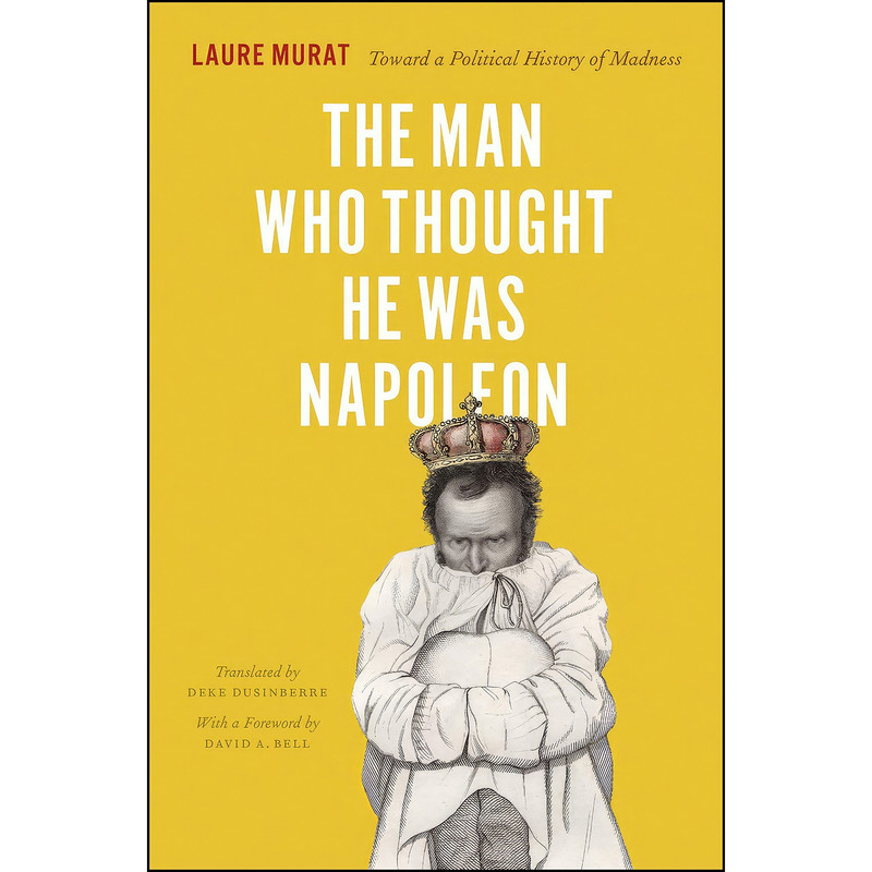 کتاب The Man Who Thought He Was Napoleon اثر Laure Murat and Deke Dusinberre انتشارات University of Chicago Press