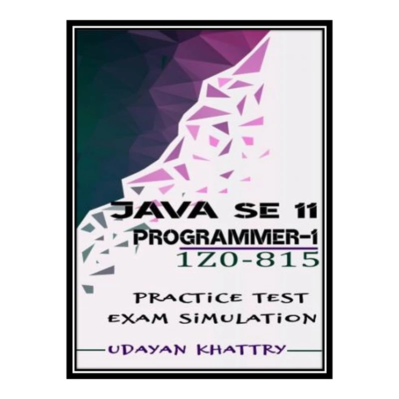 کتاب Java SE 11 Programmer I -1Z0-815 Practice Tests اثر Khattry udayan انتشارات مؤلفین طلایی