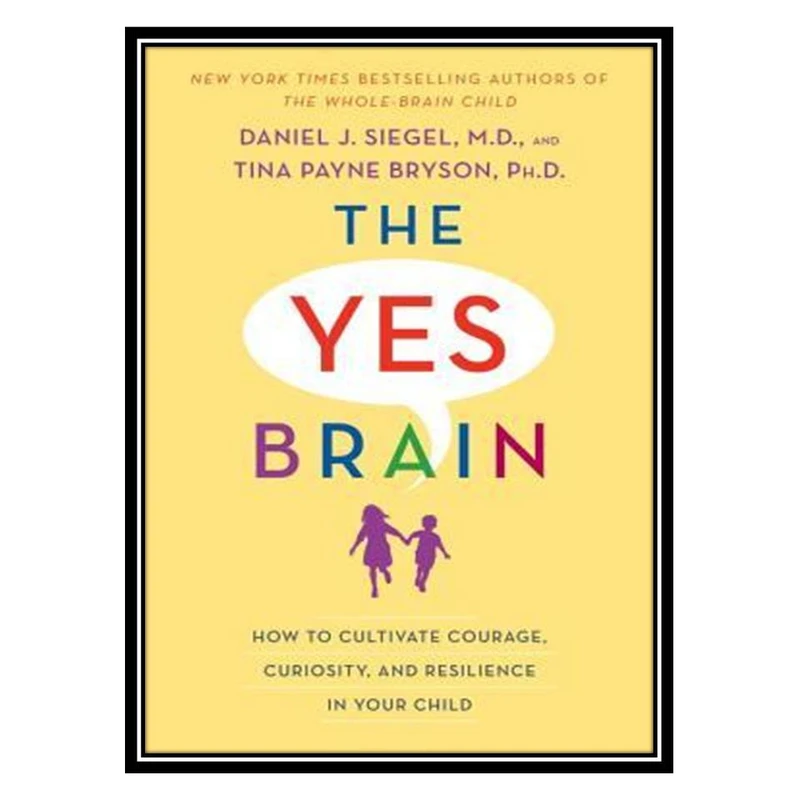 کتاب The Yes Brain Child: Help Your Child be More Resilient, Independent and Creative اثر Daniel J Siegel andTina Payne Bryson انتشارات مؤلفین طلایی