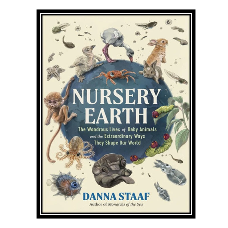 کتاب Nursery Earth: The Wondrous Lives of Baby Animals and the Extraordinary Ways They Shape Our World اثر Danna Staaf انتشارات مؤلفین طلایی