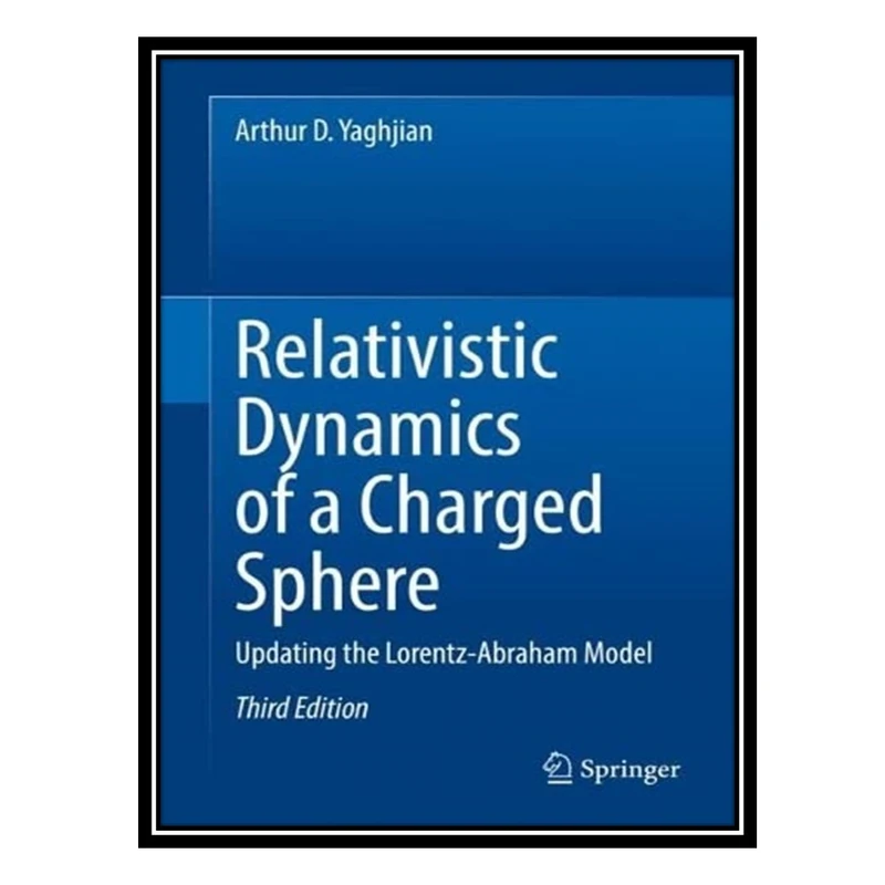 کتاب Relativistic Dynamics of a Charged Sphere: Updating the Lorentz-Abraham Model اثر Arthur D. Yaghjian انتشارات مؤلفین طلایی