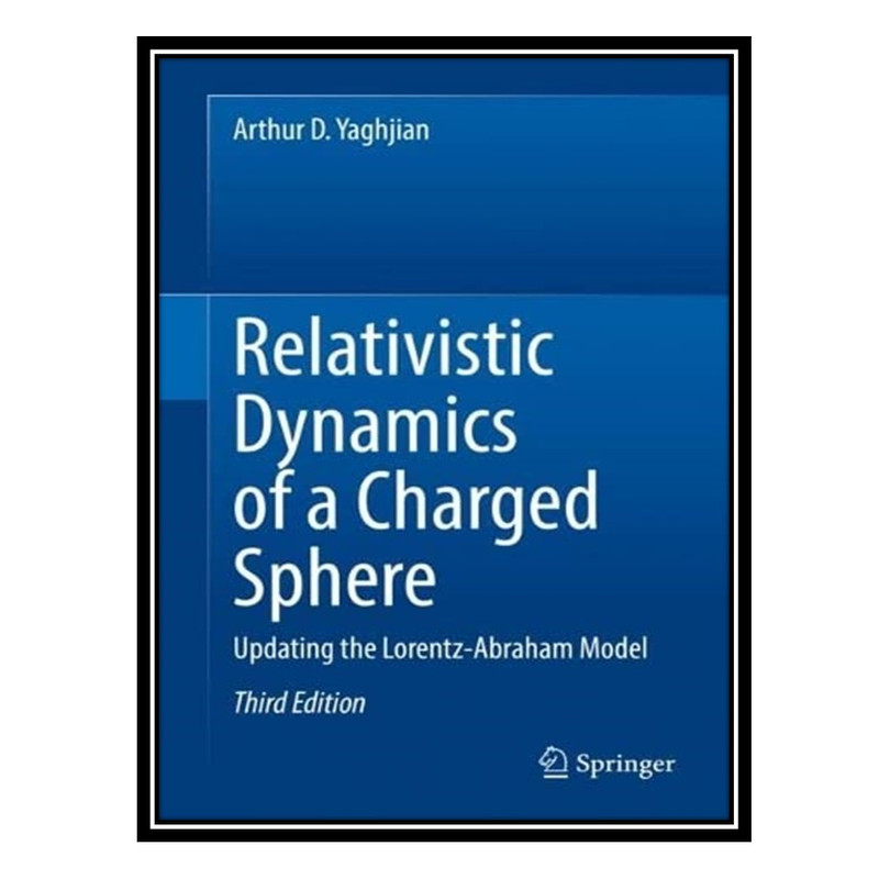 کتاب Relativistic Dynamics of a Charged Sphere: Updating the Lorentz-Abraham Model اثر Arthur D. Yaghjian انتشارات مؤلفین طلایی