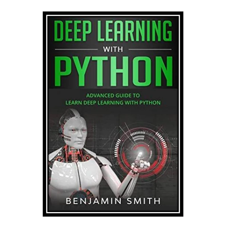 کتاب Deep Learning With Python: Advanced Guide to Learn Deep Learning With Python اثر Benjamin Smith انتشارات مؤلفین طلایی