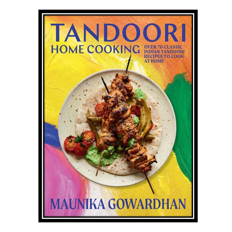 کتاب Tandoori Home Cooking: Over 70 Classic Indian Tandoori Recipes to Cook at Home اثر Maunika Gowardhan انتشارات مؤلفین طلایی