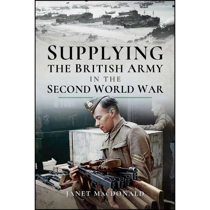 کتاب Supplying the British Army in the Second World War اثر Janet Macdonald انتشارات Pen and Sword Military
