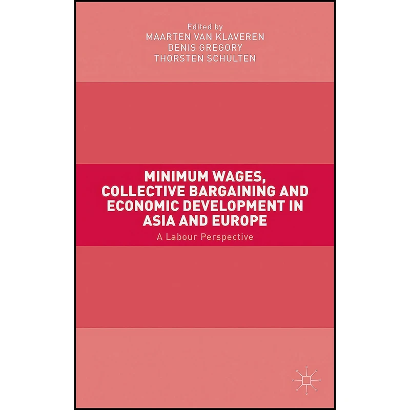 کتاب Minimum Wages Collective Bargaining and Economic Development in Asia and Europe اثر جمعي از نويسندگان انتشارات Palgrave Macmillan