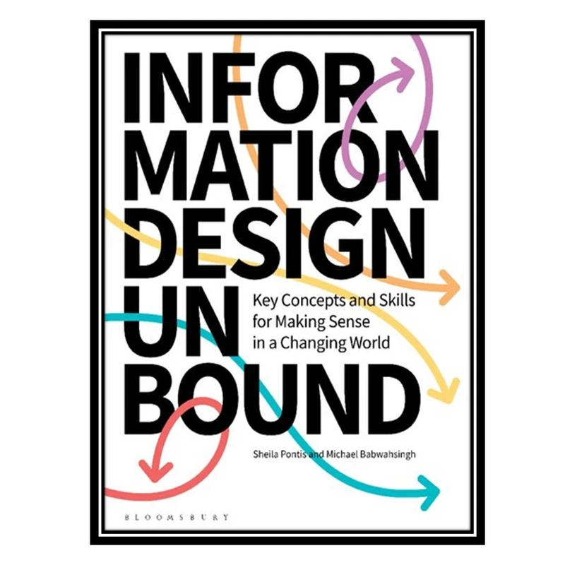 کتاب Information Design Unbound: Key Concepts And Skills For Making Sense In A Changing World اثر Sheila Pontis AND Michael Babwahsingh انتشارات مؤلفین طلایی