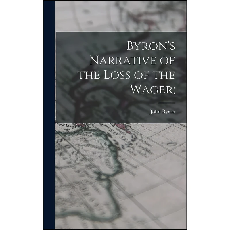 کتاب Byron's Narrative of the Loss of the Wager; اثر John Byron انتشارات Legare Street Press