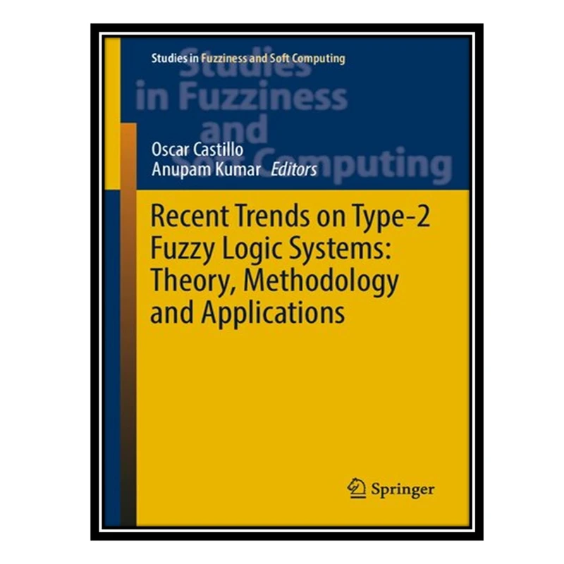 کتاب Recent Trends on Type-2 Fuzzy Logic Systems: Theory, Methodology and Applications اثر Oscar Castillo AND Anupam Kumar انتشارات مؤلفین طلایی