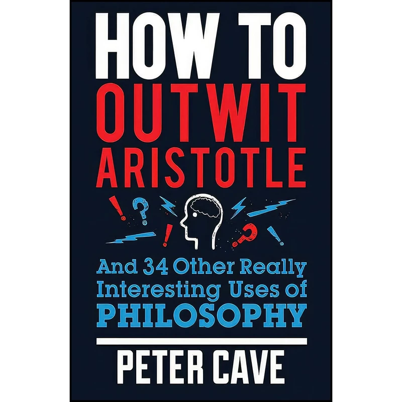 کتاب How to Outwit Aristotle And 34 Other Really Interesting Uses of Philosophy اثر Peter Cave انتشارات Quercus Publishing