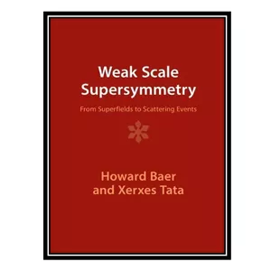 کتاب Weak Scale Supersymmetry: From Superfields to Scattering Events اثر Howard Baer, Xerxes Tata انتشارات مؤلفین طلایی