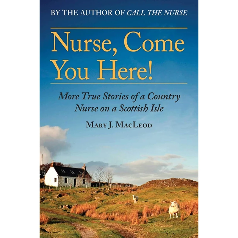 کتاب Nurse, Come You Here!: More True Stories of a Country Nurse on a Scottish Isle اثر Mary J. MacLeod انتشارات Arcade