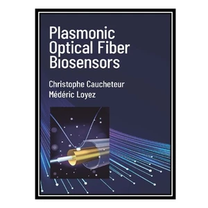 کتاب Plasmonic Optical Fiber Biosensors اثر Christophe Caucheteur AND Médéric Loyez انتشارات مؤلفین طلایی