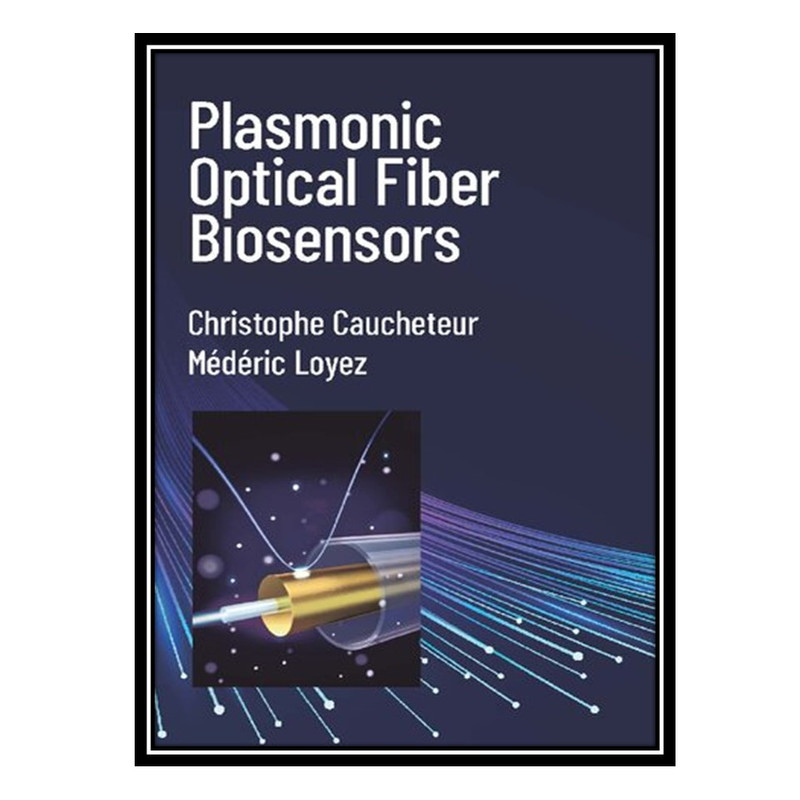 کتاب Plasmonic Optical Fiber Biosensors اثر Christophe Caucheteur AND Médéric Loyez انتشارات مؤلفین طلایی