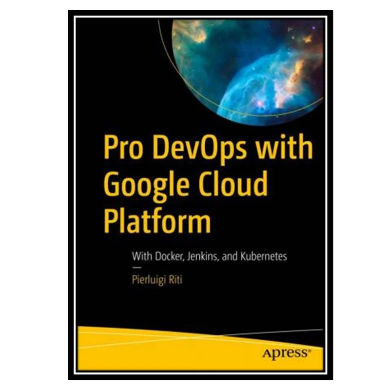 کتاب Pro DevOps with Google Cloud Platform: With Docker, Jenkins, and Kubernetes اثر Pierluigi Riti انتشارات مؤلفین طلایی