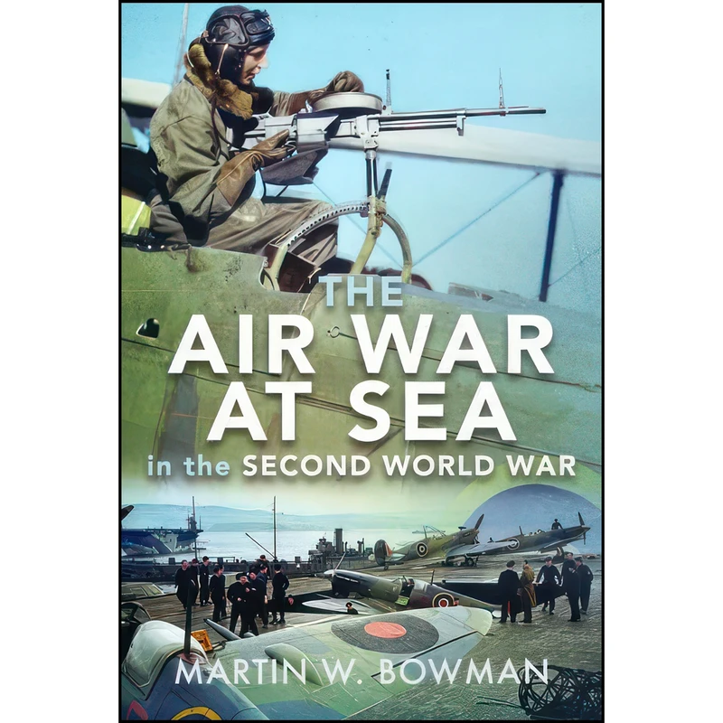 کتاب The Air War at Sea in the Second World War اثر Martin W. Bowman انتشارات Pen and Sword Aviation