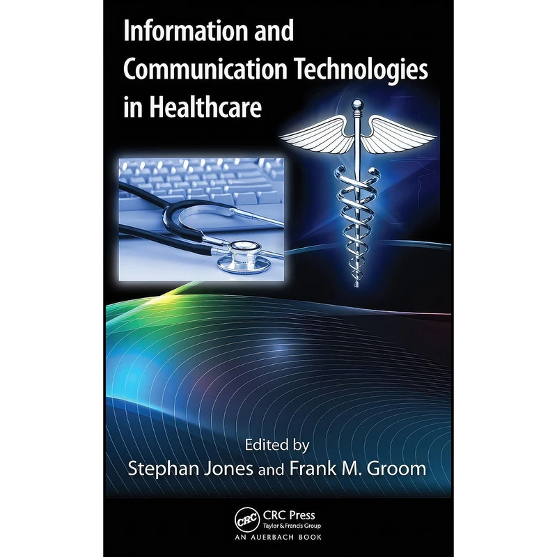 کتاب Information and Communication Technologies in Healthcare  اثر Stephan Jones and Frank M. Groom انتشارات Auerbach Publications
