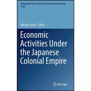 کتاب Economic Activities Under the Japanese Colonial Empire  اثر Minoru Sawai انتشارات Springer