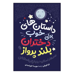 کتاب داستان های خوب برای دختران بلند پرواز اثر النا فویلی ترجمه مهرسا خورشیدی انتشارات آذربیان