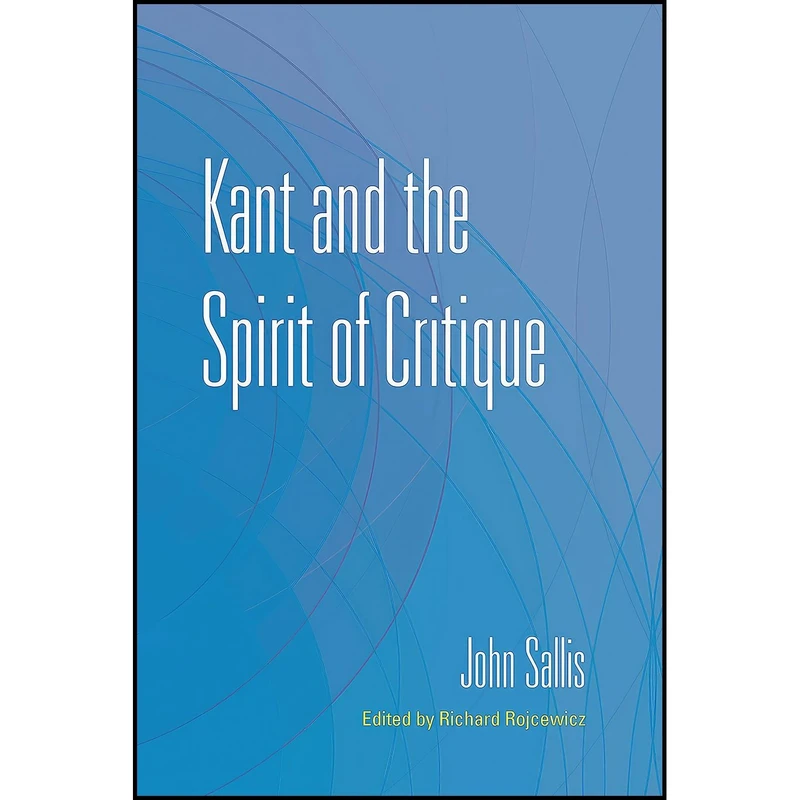 کتاب Kant and the Spirit of Critique  اثر John Sallis and Richard Rojcewicz انتشارات Indiana University Press