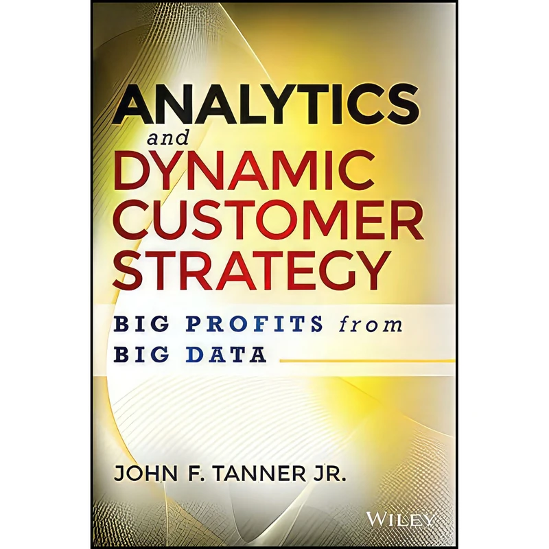کتاب Analytics and Dynamic Customer Strategy اثر John F. Tanner Jr. انتشارات Wiley