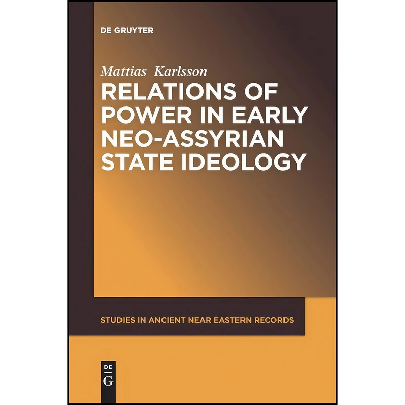 کتاب Relations of Power in Early Neo-Assyrian State Ideology  اثر Mattias Karlsson انتشارات De Gruyter