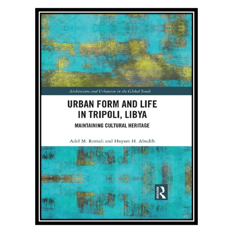 کتاب Urban Form and Life in Tripoli, Libya: Maintaining Cultural Heritage اثر Adel M. Remali, Huyam H. Abudib انتشارات مؤلفین طلایی