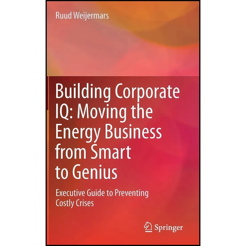 کتاب Building Corporate IQ – Moving the Energy Business from Smart to Genius اثر Ruud Weijermars انتشارات Springer