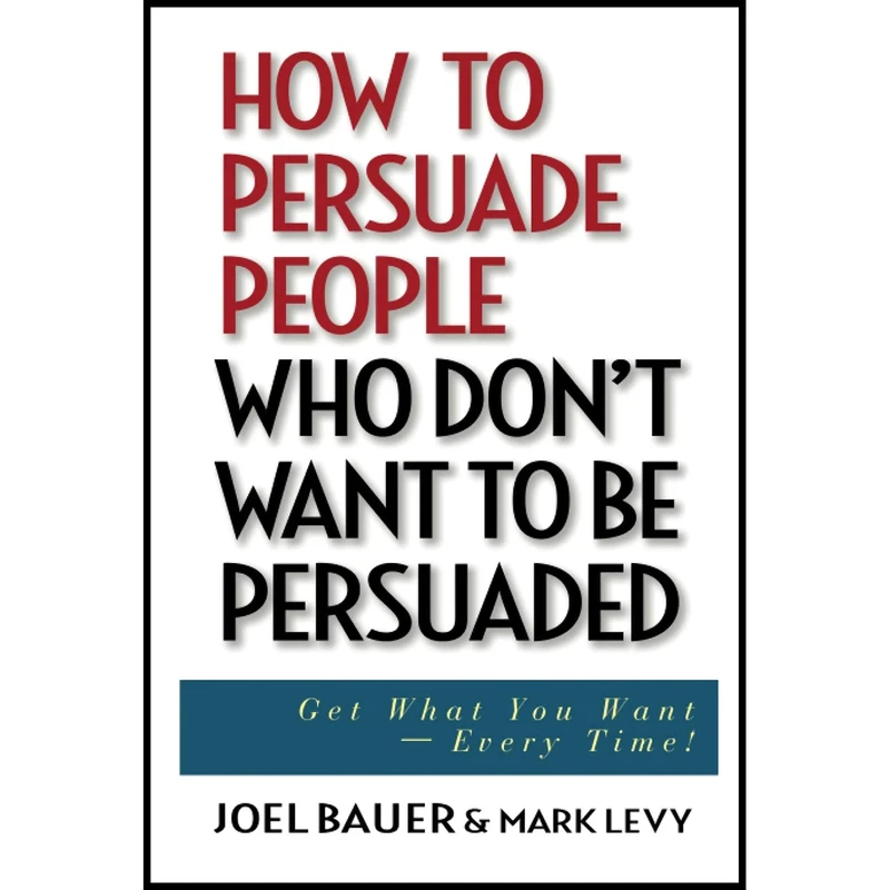 کتاب How to Persuade People Who Don,t Want to be Persuaded اثر Joel Bauer انتشارات Wiley