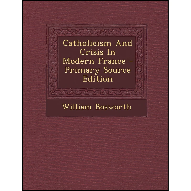 کتاب Catholicism and Crisis in Modern France - Primary Source Edition اثر William Bosworth انتشارات Nabu Press