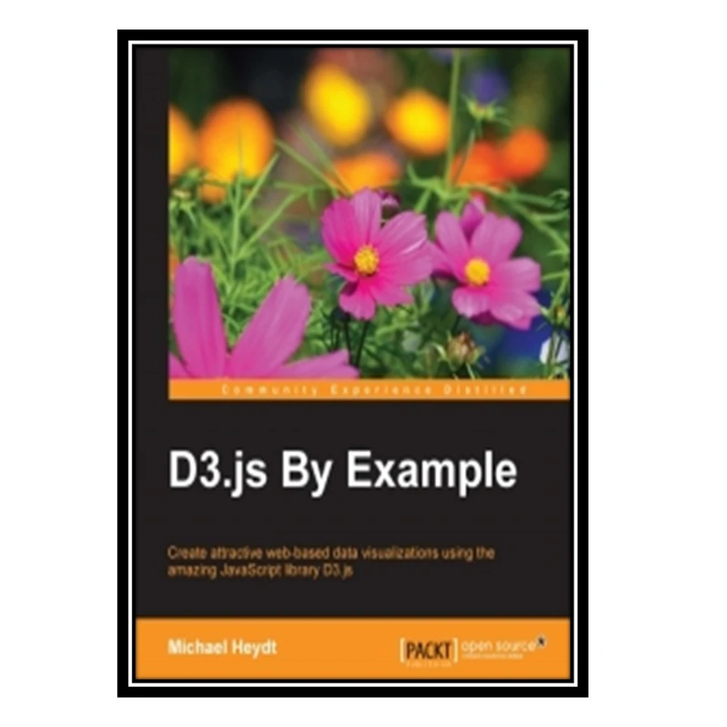 کتاب D3.js By Example: Create attractive web-based data visualizations using the amazing JavaScript library D3.js اثر Michael Heydt انتشارات مؤلفین طلایی
