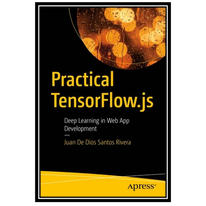 کتاب Practical TensorFlow.js: Deep Learning in Web App Development اثر Juan De Dios Santos Rivera انتشارات مؤلفین طلایی