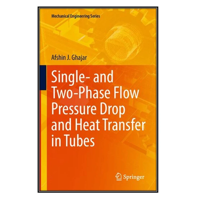  کتاب Single- and Two-Phase Flow Pressure Drop and Heat Transfer in Tubes اثر Afshin J. Ghajar انتشارات مؤلفين طلايي
