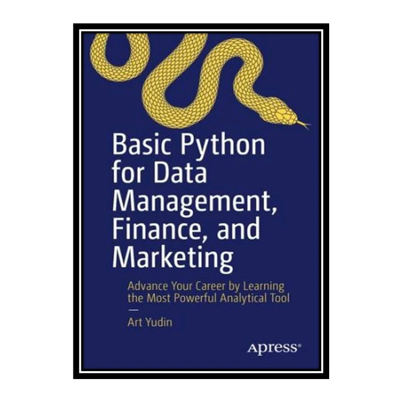 کتاب Basic Python for Data Management, Finance, and Marketing: Advance Your Career by Learning the Most Powerful Analytical Tool اثر Art Yudin انتشارات مؤلفین طلایی