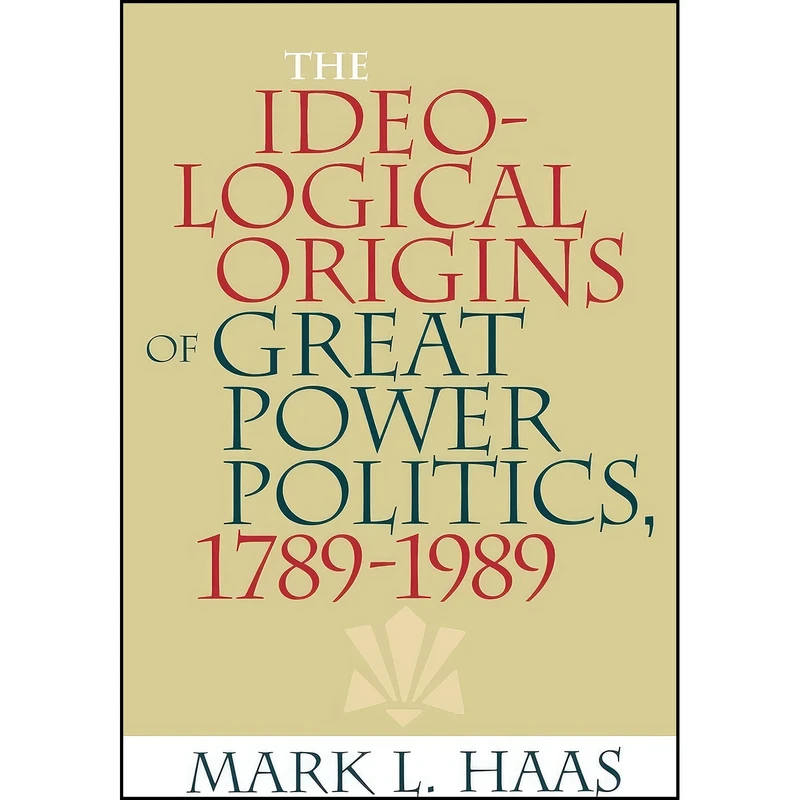 کتاب The Ideological Origins of Great Power Politics, 1789–1989  اثر Mark L. Haas انتشارات Cornell University Press