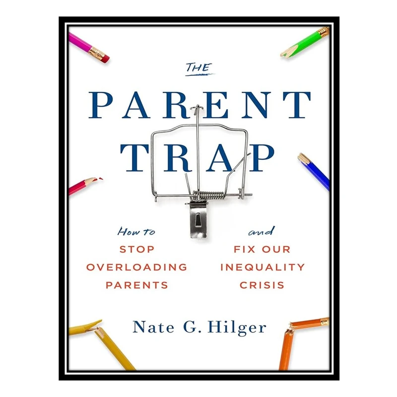 کتاب The Parent Trap: How to Stop Overloading Parents and Fix Our Inequality Crisis اثر Nate G. Hilger انتشارات مؤلفین طلایی