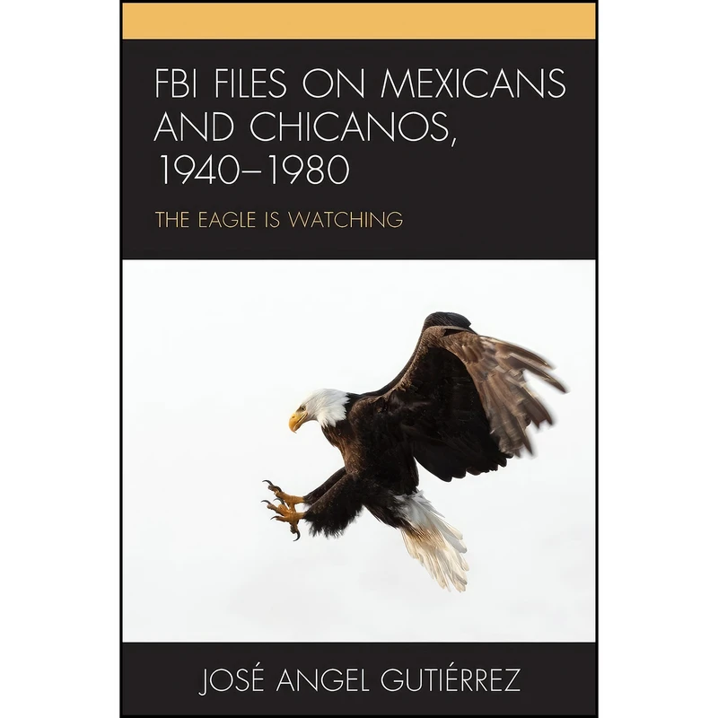 کتاب FBI Files on Mexicans and Chicanos, 1940–1980 اثر Jose Angel Gutierrez انتشارات Lexington Books