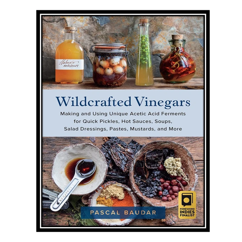 کتاب Wildcrafted Vinegars: Making and Using Unique Acetic Acid Ferments for Quick Pickles, Hot Sauces, Soups, Salad Dressings, Pastes, Mustards, and More اثر Pascal Baudar انتشارات مؤلفین طلایی