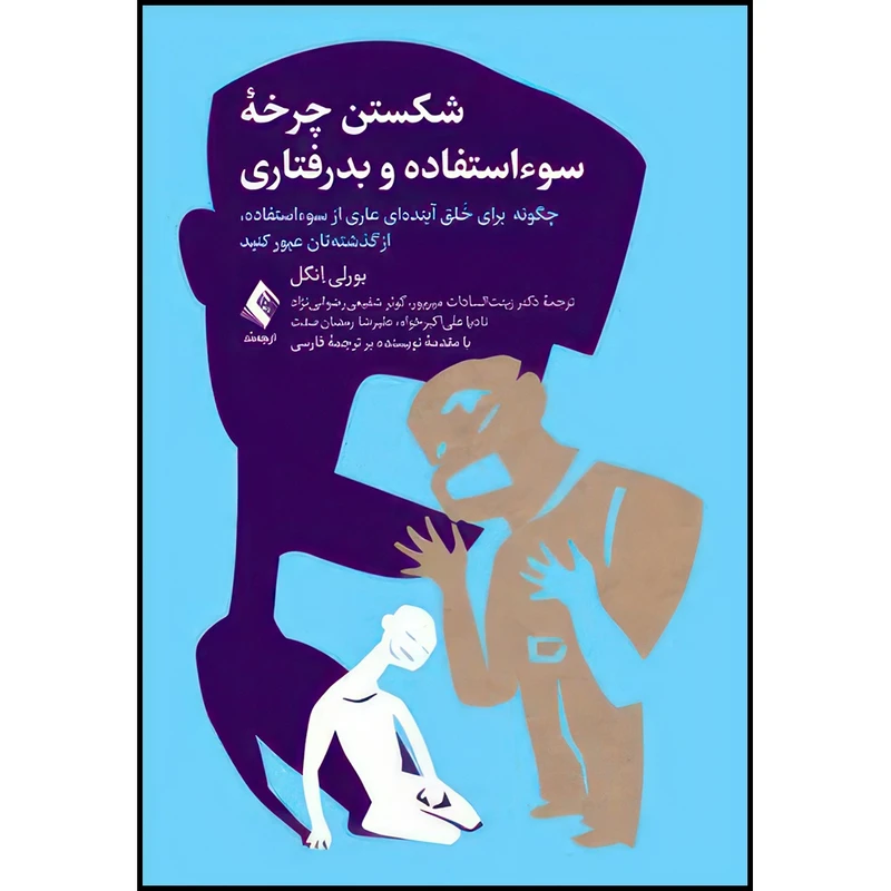 کتاب شکستن چرخه سوءاستفاده و بدرفتاری چگونه برای خَلق آینده ای عاری از سوءاستفاده، از گذشته تان عبور کنید اثر بورلی ِانگل انتشارات ارجمند
