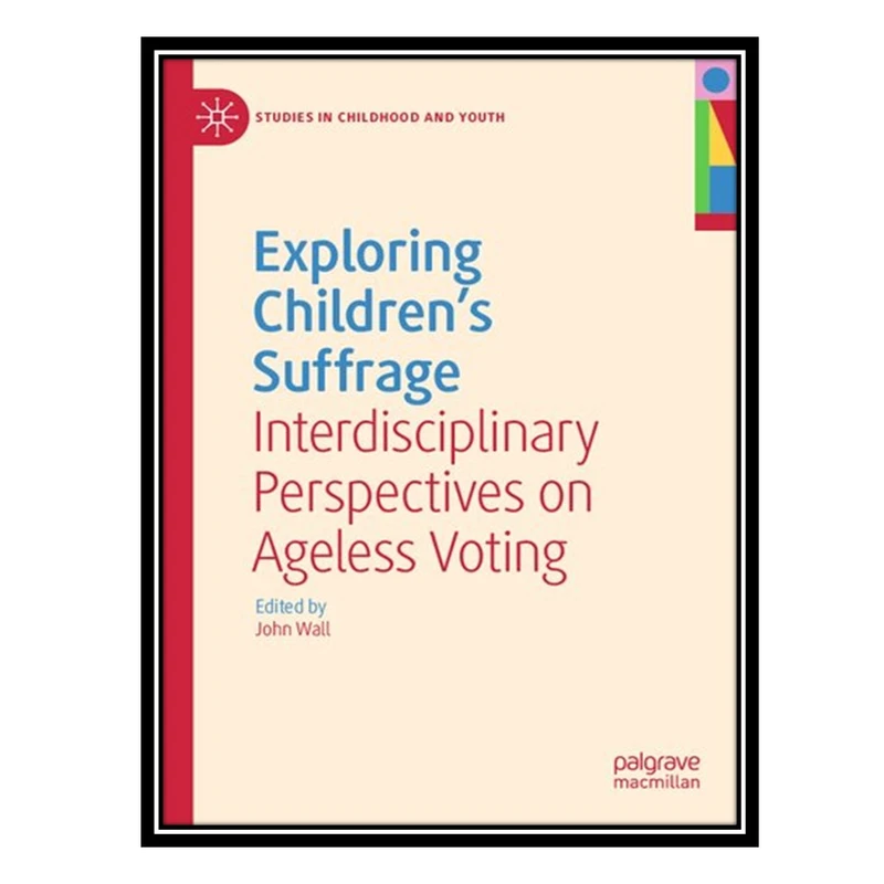 کتاب Exploring Childrens Suffrage: Interdisciplinary Perspectives on Ageless Voting اثر John Wall انتشارات مؤلفین طلایی