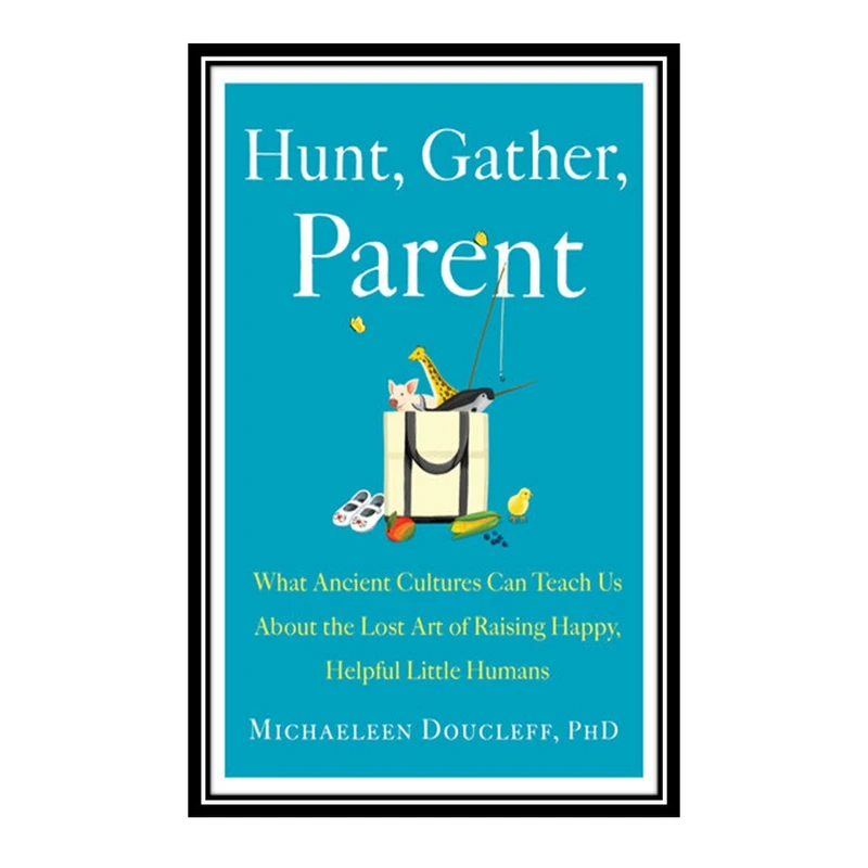 کتاب Hunt, Gather, Parent اثر Michaeleen Doucleff انتشارات مؤلفین طلایی